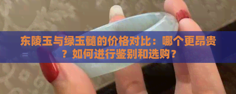 东陵玉与绿玉髓的价格对比：哪个更昂贵？如何进行鉴别和选购？