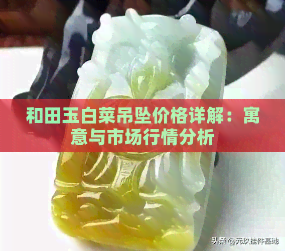 和田玉白菜吊坠价格详解：寓意与市场行情分析