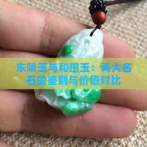 东陵玉与和田玉：两大名石的鉴别与价值对比