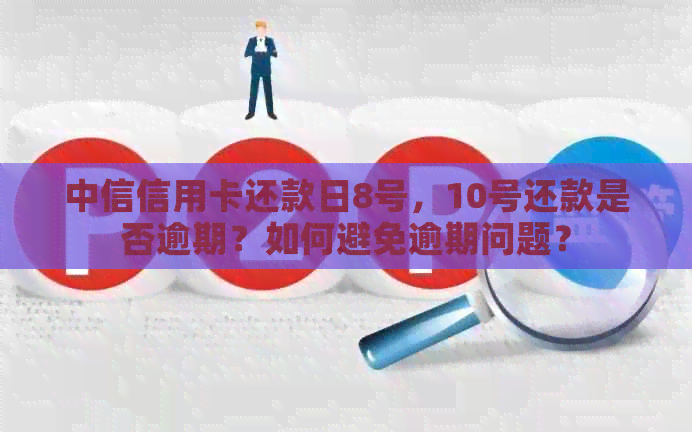 中信信用卡还款日8号，10号还款是否逾期？如何避免逾期问题？