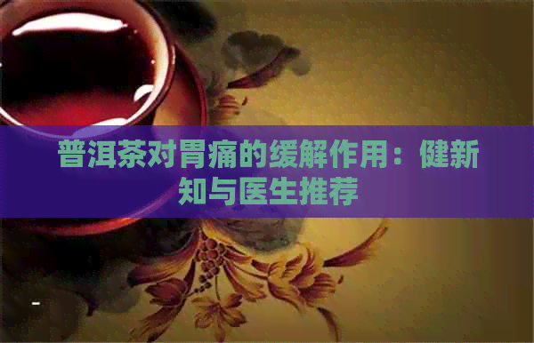 普洱茶对胃痛的缓解作用：健新知与医生推荐