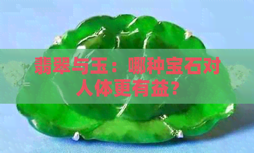 翡翠与玉：哪种宝石对人体更有益？