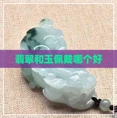 翡翠和玉佩戴哪个好