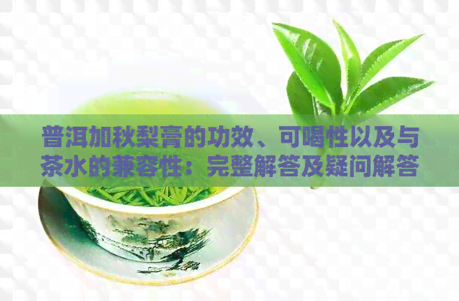 普洱加秋梨膏的功效、可喝性以及与茶水的兼容性：完整解答及疑问解答。