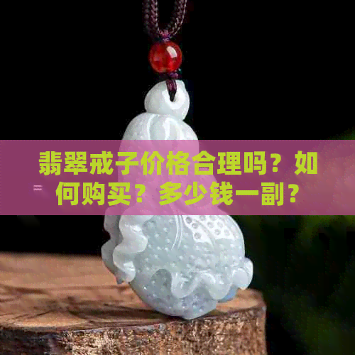 翡翠戒子价格合理吗？如何购买？多少钱一副？