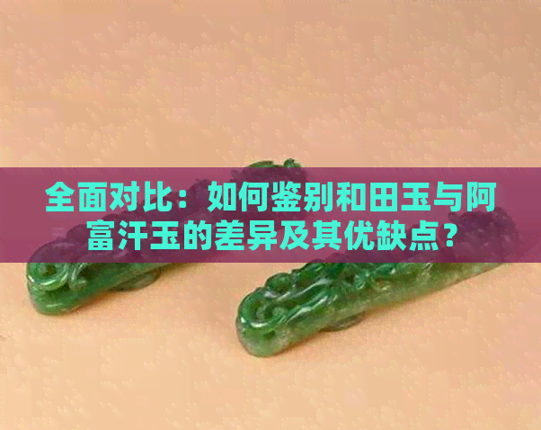 全面对比：如何鉴别和田玉与阿富汗玉的差异及其优缺点？