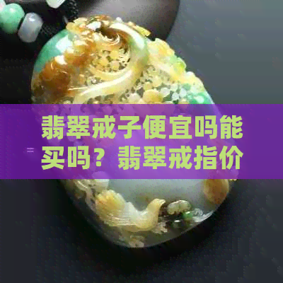 翡翠戒子便宜吗能买吗？翡翠戒指价格区间大，从几百到几十万不等。