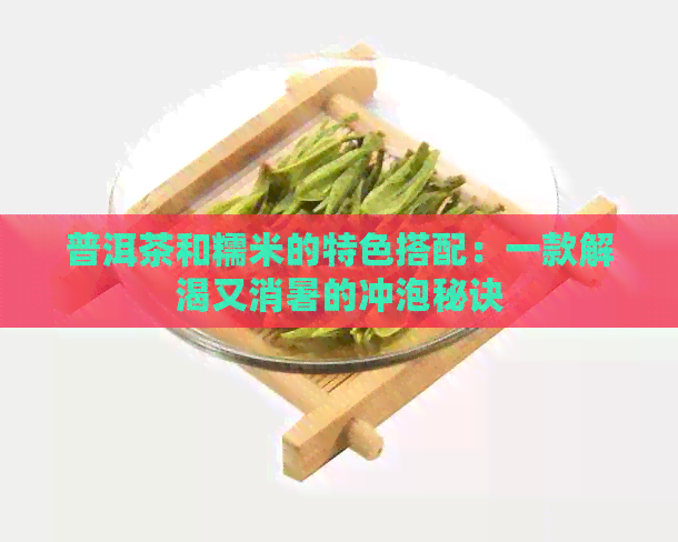 普洱茶和糯米的特色搭配：一款解渴又消暑的冲泡秘诀