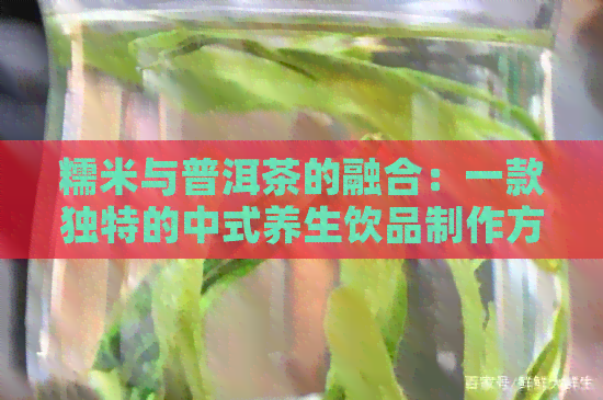 糯米与普洱茶的融合：一款独特的中式养生饮品制作方法