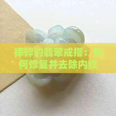 摔碎的翡翠戒指：如何修复并去除内纹？