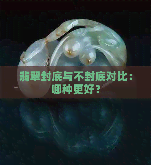 翡翠封底与不封底对比：哪种更好？