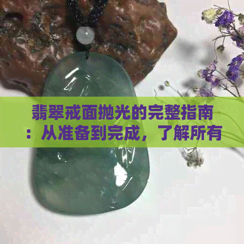 翡翠戒面抛光的完整指南：从准备到完成，了解所有步骤和技巧