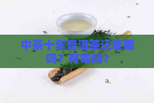 中茶十年普洱茶还能喝吗？有吗？