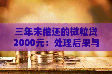 三年未偿还的微粒贷2000元：处理后果与解决方法详述