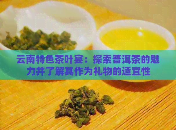 云南特色茶叶宴：探索普洱茶的魅力并了解其作为礼物的适宜性