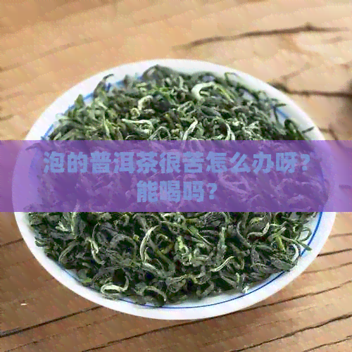 泡的普洱茶很苦怎么办呀？能喝吗？