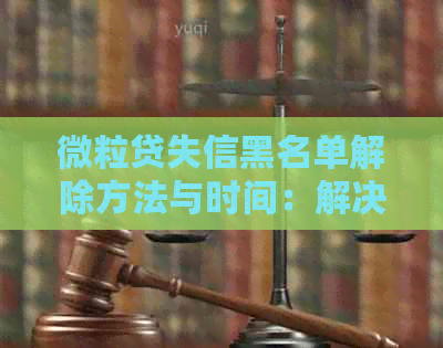 微粒贷失信黑名单解除方法与时间：解决困扰