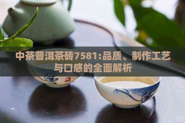 中茶普洱茶砖7581:品质、制作工艺与口感的全面解析