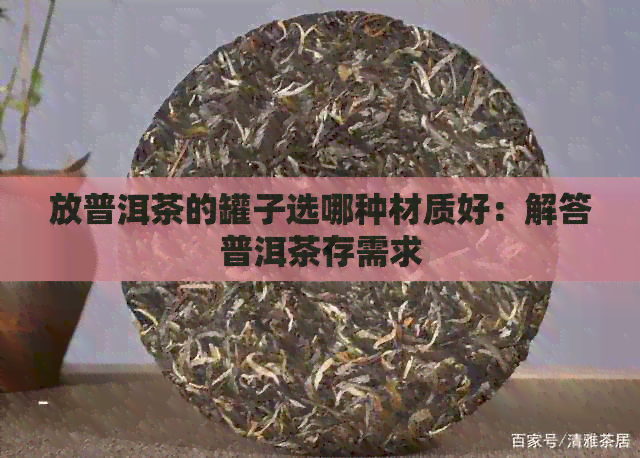 放普洱茶的罐子选哪种材质好：解答普洱茶存需求