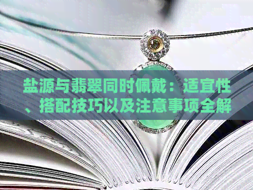 盐源与翡翠同时佩戴：适宜性、搭配技巧以及注意事项全解析！