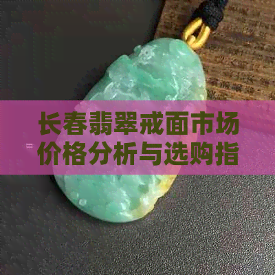 长春翡翠戒面市场价格分析与选购指南