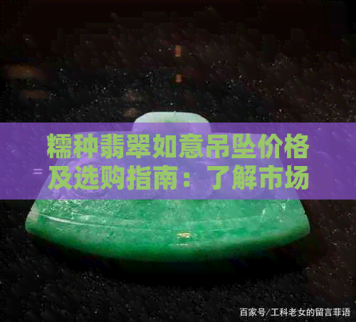 糯种翡翠如意吊坠价格及选购指南：了解市场行情，如何挑选适合自己的吊坠