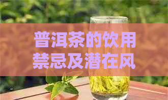 普洱茶的饮用禁忌及潜在风险：哪些人群需谨饮用？