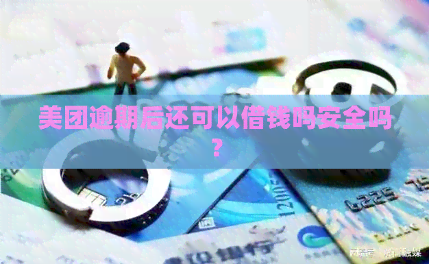 美团逾期后还可以借钱吗安全吗？