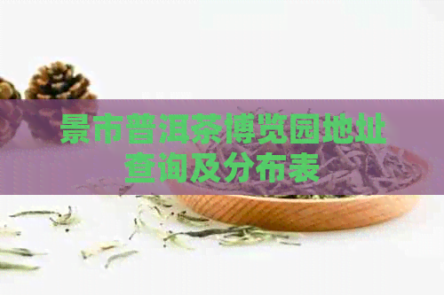 景市普洱茶博览园地址查询及分布表