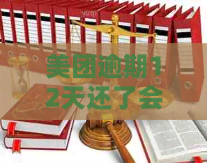 美团逾期12天还了会怎样：处理方式与再次借款时间