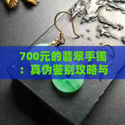 700元的翡翠手镯：真伪鉴别攻略与购买建议