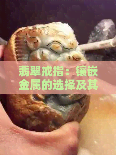 翡翠戒指：镶嵌金属的选择及其特点，如何辨别优质翡翠戒指？