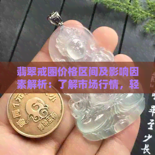 翡翠戒圈价格区间及影响因素解析：了解市场行情，轻松选购翡翠戒指