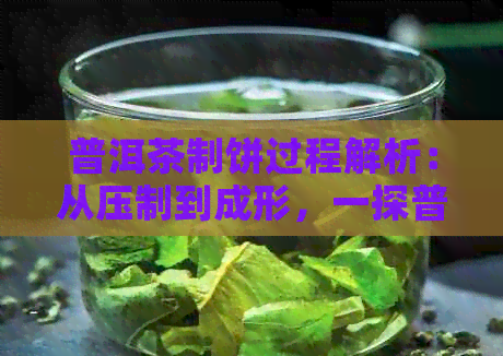 普洱茶制饼过程解析：从压制到成形，一探普洱茶饼的制作奥秘