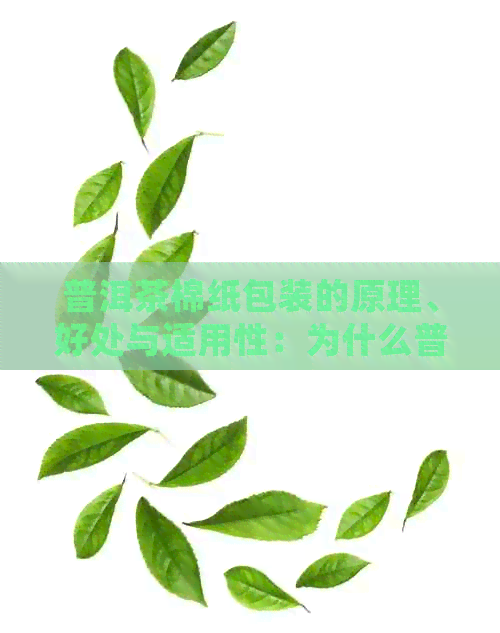 普洱茶棉纸包装的原理、好处与适用性：为什么普洱茶需要使用棉纸进行包装？