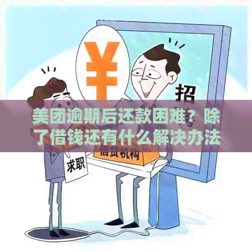 美团逾期后还款困难？除了借钱还有什么解决办法？