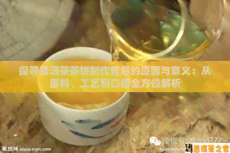 探寻普洱茶茶饼制作背后的原因与意义：从原料、工艺到口感全方位解析