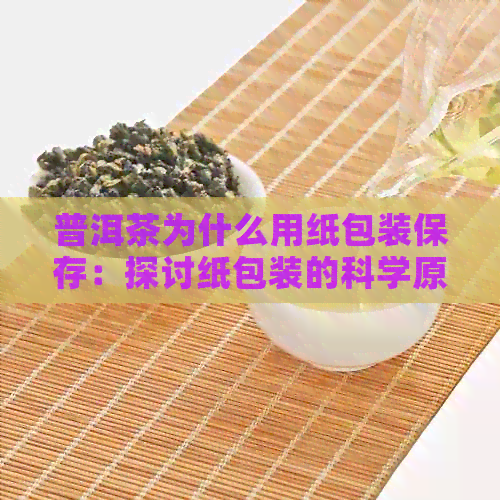 普洱茶为什么用纸包装保存：探讨纸包装的科学原理及优点