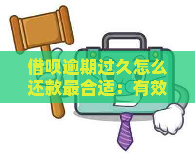 借呗逾期过久怎么还款最合适：有效策略与实战经验