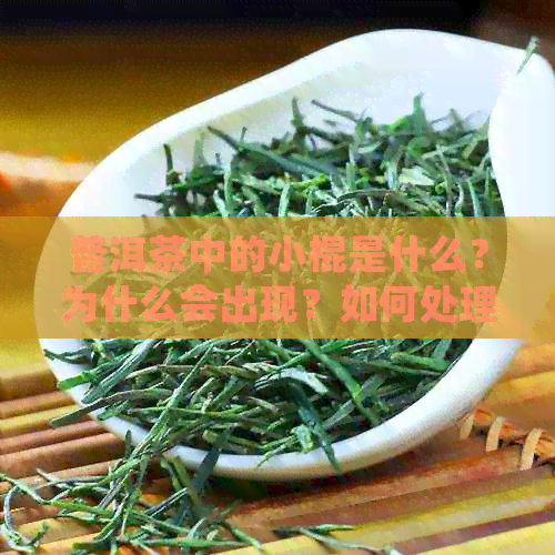 普洱茶中的小棍是什么？为什么会出现？如何处理？