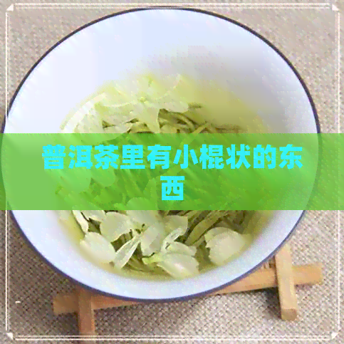 普洱茶里有小棍状的东西