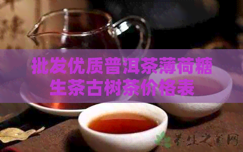 批发优质普洱茶薄荷糖生茶古树茶价格表