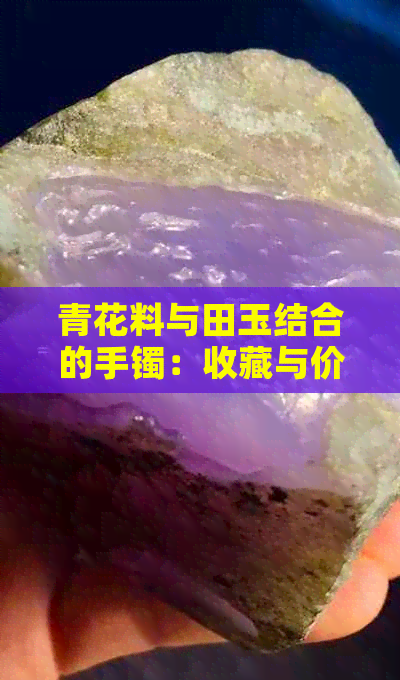 青花料与田玉结合的手镯：收藏与价值的探讨