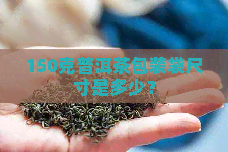 150克普洱茶包装袋尺寸是多少？