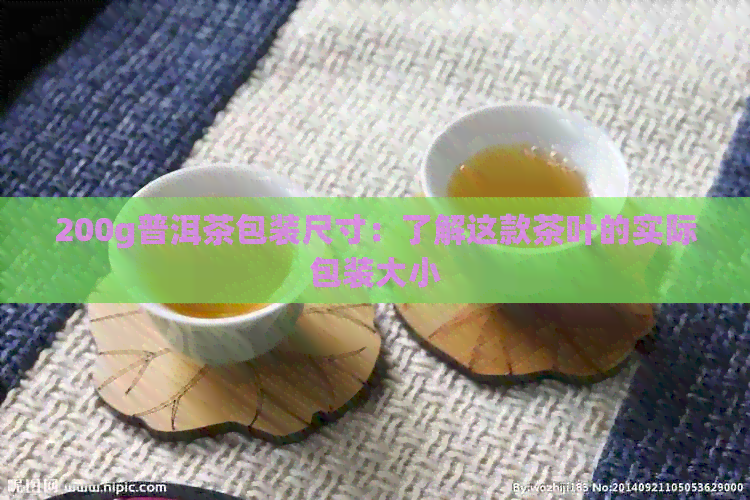 200g普洱茶包装尺寸：了解这款茶叶的实际包装大小