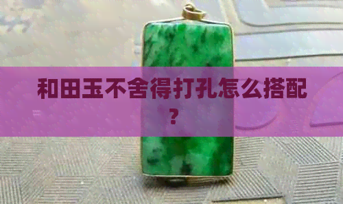 和田玉不舍得打孔怎么搭配？