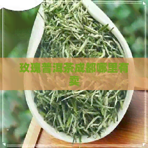 玫瑰普洱茶成都哪里有卖