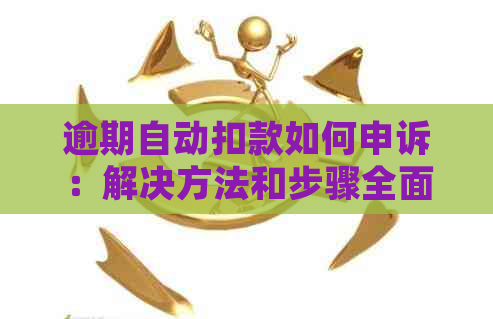 逾期自动扣款如何申诉：解决方法和步骤全面解析