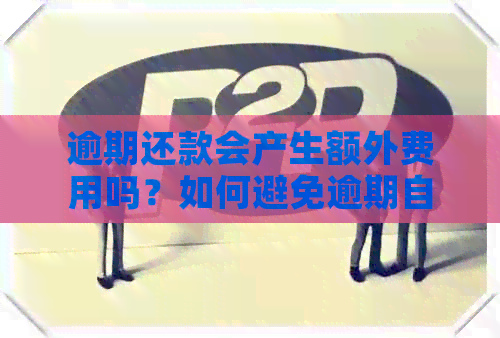 逾期还款会产生额外费用吗？如何避免逾期自动扣费？解答您的疑问