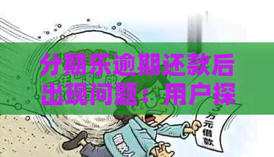 逾期还款后出现问题：用户探讨为何无法继续使用及解决方法